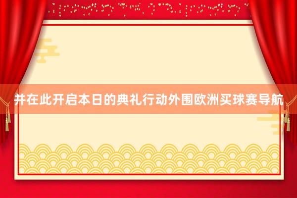 并在此开启本日的典礼行动外围欧洲买球赛导航