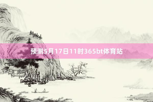 预测5月17日11时365bt体育站