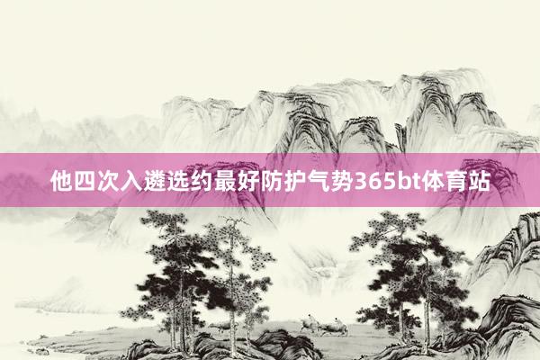 他四次入遴选约最好防护气势365bt体育站