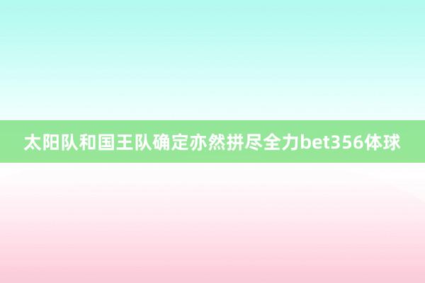 太阳队和国王队确定亦然拼尽全力bet356体球