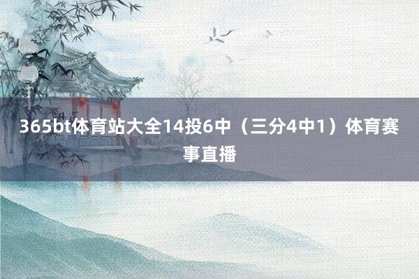 365bt体育站大全14投6中（三分4中1）体育赛事直播