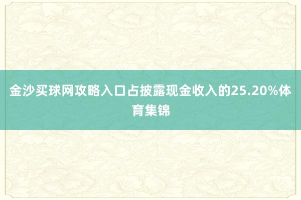 金沙买球网攻略入口占披露现金收入的25.20%体育集锦