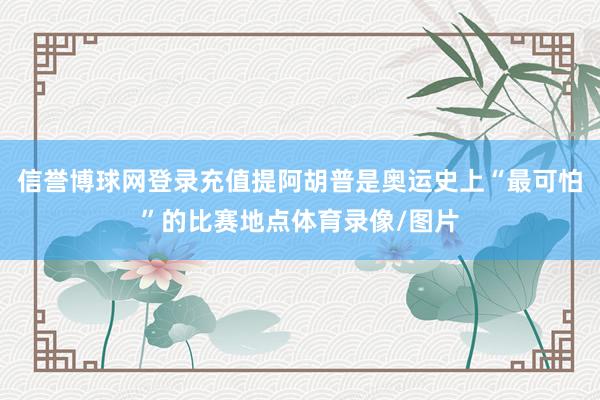 信誉博球网登录充值提阿胡普是奥运史上“最可怕”的比赛地点体育录像/图片