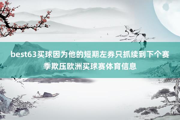 best63买球因为他的短期左券只抓续到下个赛季欺压欧洲买球赛体育信息