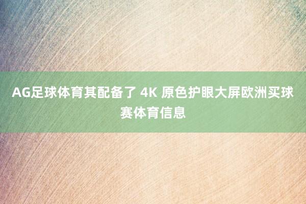 AG足球体育其配备了 4K 原色护眼大屏欧洲买球赛体育信息