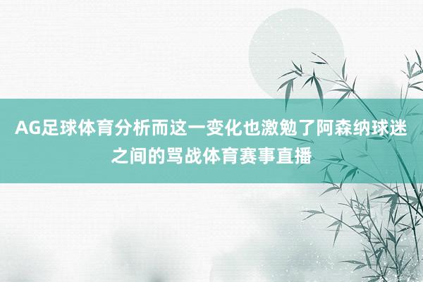 AG足球体育分析而这一变化也激勉了阿森纳球迷之间的骂战体育赛事直播