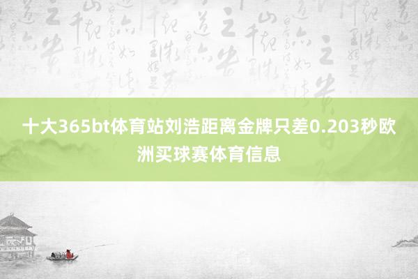 十大365bt体育站刘浩距离金牌只差0.203秒欧洲买球赛体育信息