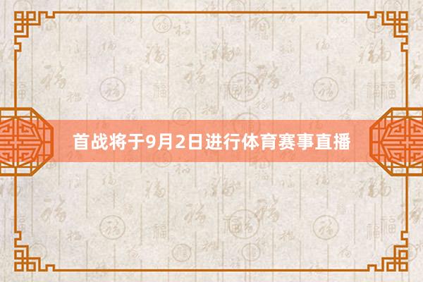 首战将于9月2日进行体育赛事直播