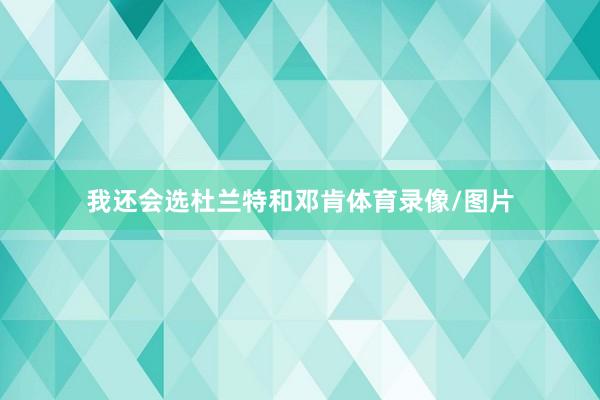 我还会选杜兰特和邓肯体育录像/图片