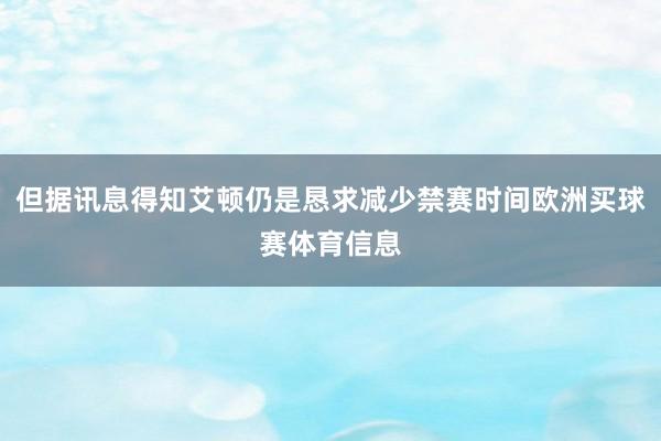 但据讯息得知艾顿仍是恳求减少禁赛时间欧洲买球赛体育信息