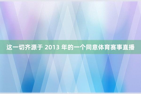 这一切齐源于 2013 年的一个同意体育赛事直播