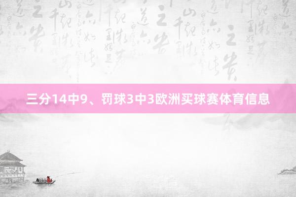 三分14中9、罚球3中3欧洲买球赛体育信息