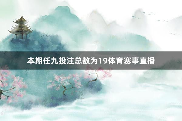 本期任九投注总数为19体育赛事直播