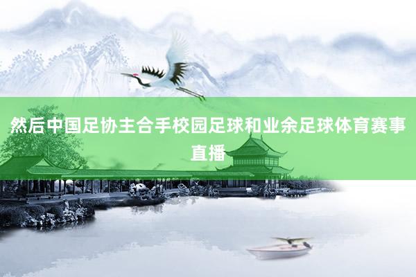 然后中国足协主合手校园足球和业余足球体育赛事直播