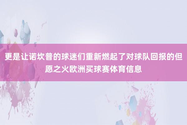 更是让诺坎普的球迷们重新燃起了对球队回报的但愿之火欧洲买球赛体育信息