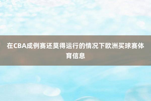 在CBA成例赛还莫得运行的情况下欧洲买球赛体育信息