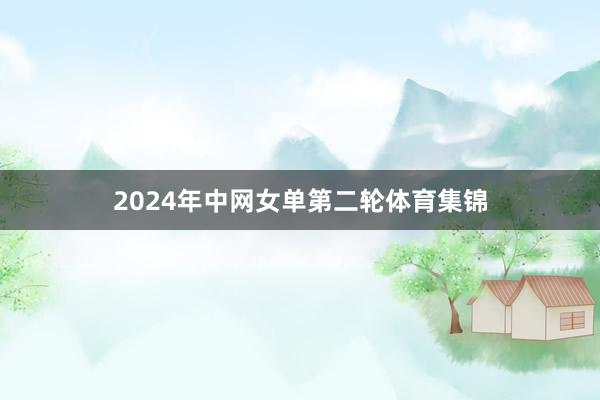 2024年中网女单第二轮体育集锦