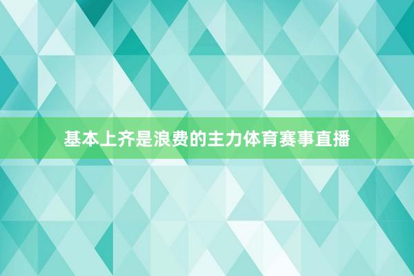 基本上齐是浪费的主力体育赛事直播