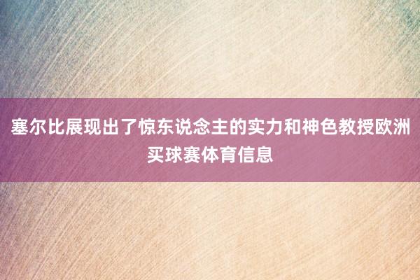 塞尔比展现出了惊东说念主的实力和神色教授欧洲买球赛体育信息