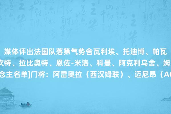 媒体评出法国队落第气势舍瓦利埃、托迪博、帕瓦尔、门迪、古斯托、坎特、拉比奥特、恩佐-米洛、科曼、阿克利乌舍、姆巴佩[法国队23东说念主名单]门将：阿雷奥拉（西汉姆联）、迈尼昂（AC米兰）、桑巴（朗斯）后卫：克劳斯（尼斯）、迪涅（阿斯顿维拉）、韦斯利-福法纳（切尔西）、特奥（AC米兰）、孔德（巴塞罗那）、科纳特（利物浦）、萨利巴（阿森纳）、于帕梅卡诺（拜仁慕尼黑）中场：卡马文加（皇家马德里）、优素福