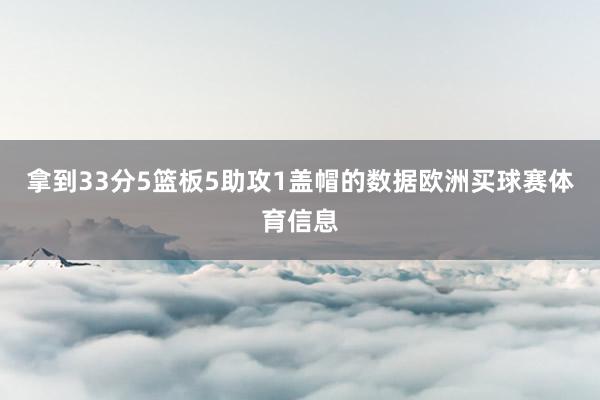 拿到33分5篮板5助攻1盖帽的数据欧洲买球赛体育信息