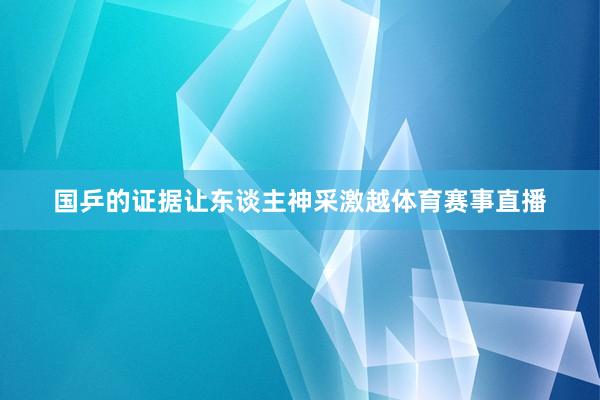 国乒的证据让东谈主神采激越体育赛事直播