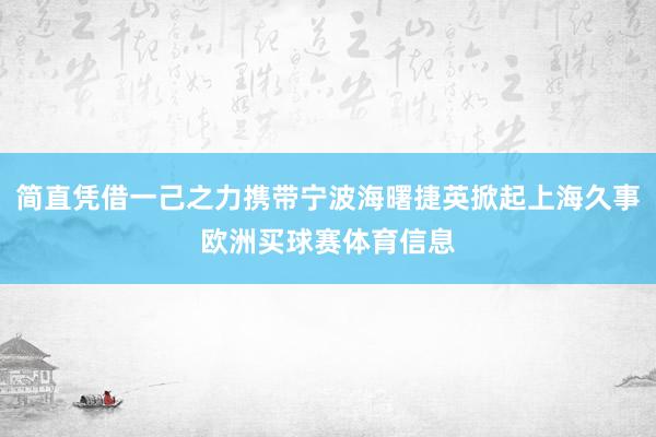 简直凭借一己之力携带宁波海曙捷英掀起上海久事欧洲买球赛体育信息