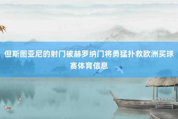 但斯图亚尼的射门被赫罗纳门将勇猛扑救欧洲买球赛体育信息