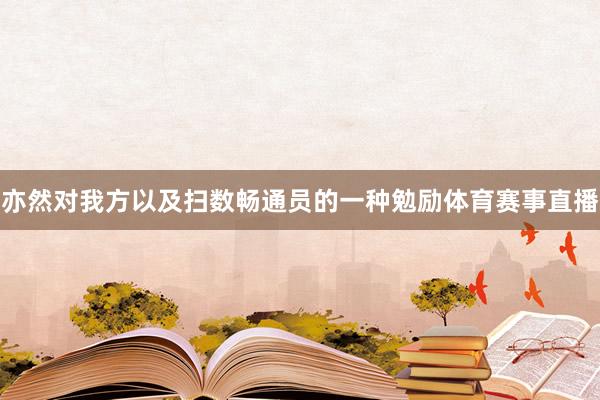 亦然对我方以及扫数畅通员的一种勉励体育赛事直播