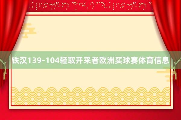 铁汉139-104轻取开采者欧洲买球赛体育信息