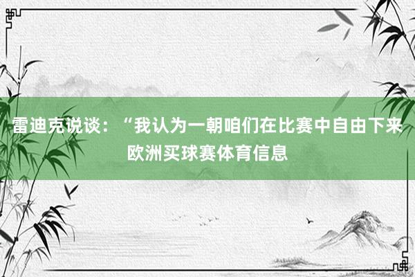 雷迪克说谈：“我认为一朝咱们在比赛中自由下来欧洲买球赛体育信息