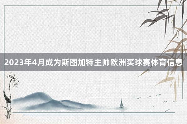 2023年4月成为斯图加特主帅欧洲买球赛体育信息