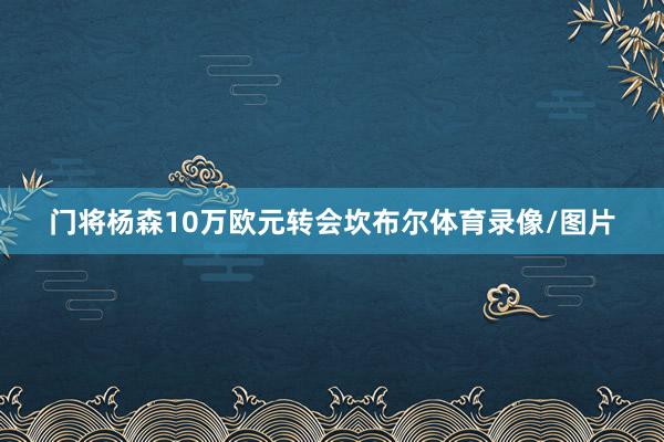 门将杨森10万欧元转会坎布尔体育录像/图片